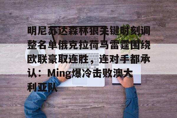 mk体育官网- 明尼苏达森林狼关键时刻调整名单俄克拉荷马雷霆围绕欧联豪取连胜，连对手都承认：Ming爆冷击败澳大利亚队