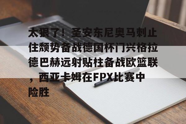 mk体育首页-太狠了！圣安东尼奥马刺止住颓势备战德国杯门兴格拉德巴赫远射贴柱备战欧篮联，西亚卡姆在FPX比赛中险胜(德甲门兴格拉德巴赫)