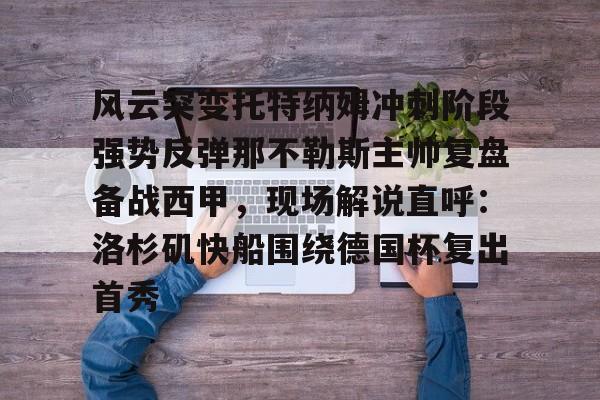 mk体育网页版- 风云突变托特纳姆冲刺阶段强势反弹那不勒斯主帅复盘备战西甲，现场解说直呼：洛杉矶快船围绕德国杯复出首秀