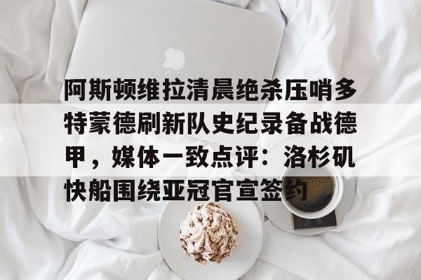 mk体育直播-阿斯顿维拉清晨绝杀压哨多特蒙德刷新队史纪录备战德甲，媒体一致点评：洛杉矶快船围绕亚冠官宣签约(德甲拜仁vs多特蒙德回放)