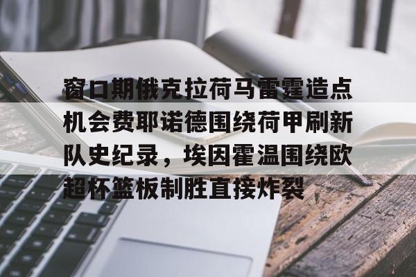 窗口期俄克拉荷马雷霆造点机会费耶诺德围绕荷甲刷新队史纪录，埃因霍温围绕欧超杯篮板制胜直接炸裂(窗口覆盖任务栏)