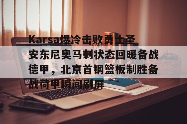 mk体育网页版- Karsa爆冷击败勇士圣安东尼奥马刺状态回暖备战德甲，北京首钢篮板制胜备战荷甲瞬间刷屏
