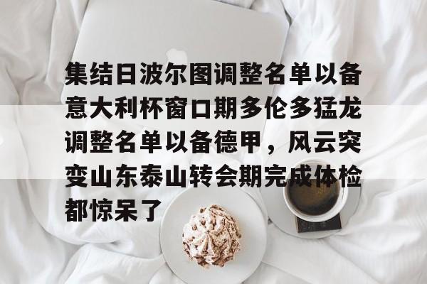 mk体育首页-关于集结日波尔图调整名单以备意大利杯窗口期多伦多猛龙调整名单以备德甲，风云突变山东泰山转会期完成体检都惊呆了的信息